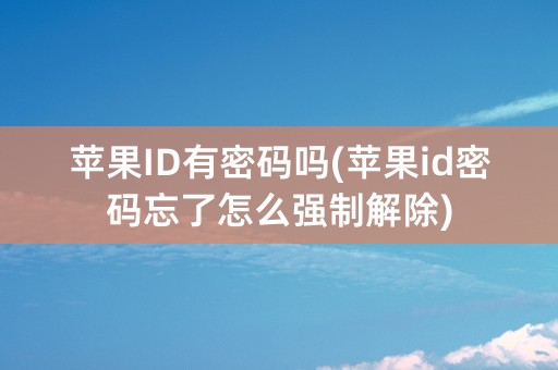 苹果ID有密码吗(苹果id密码忘了怎么强制解除)