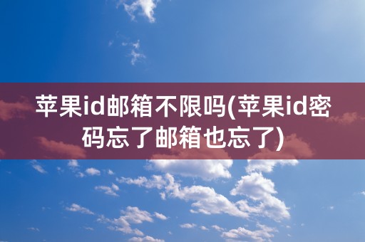 苹果id邮箱不限吗(苹果id密码忘了邮箱也忘了)