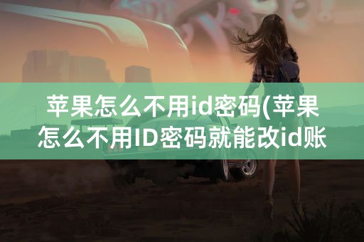 苹果怎么不用id密码(苹果怎么不用ID密码就能改id账号)