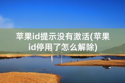 苹果id提示没有激活(苹果id停用了怎么解除)