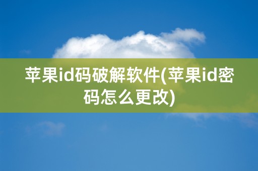 苹果id码破解软件(苹果id密码怎么更改)