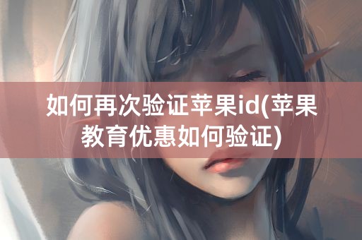 如何再次验证苹果id(苹果教育优惠如何验证)