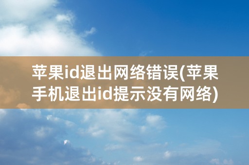 苹果id退出网络错误(苹果手机退出id提示没有网络)