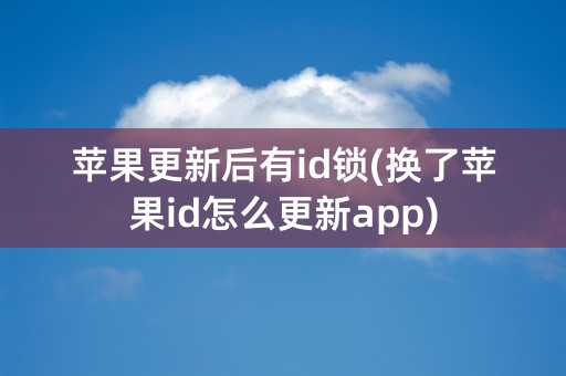 苹果更新后有id锁(换了苹果id怎么更新app)