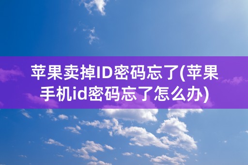 苹果卖掉ID密码忘了(苹果手机id密码忘了怎么办)