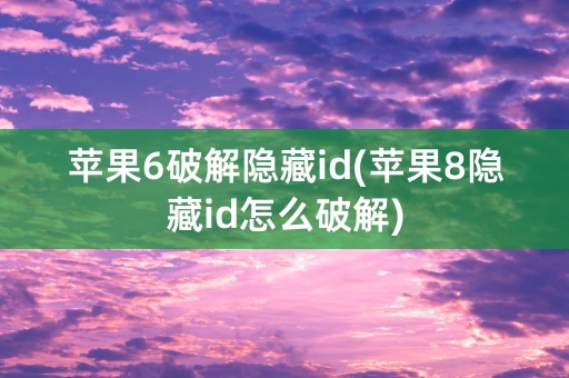 苹果6破解隐藏id(苹果8隐藏id怎么破解)