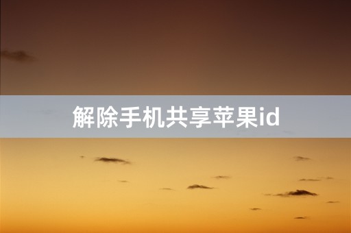 解除手机共享苹果id