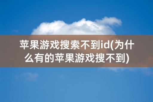 苹果游戏搜索不到id(为什么有的苹果游戏搜不到)