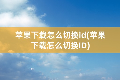 苹果下载怎么切换id(苹果下载怎么切换ID)