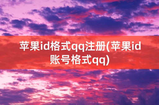 苹果id格式qq注册(苹果id账号格式qq)