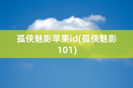 孤侠魅影苹果id(孤侠魅影101)