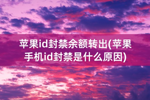 苹果id封禁余额转出(苹果手机id封禁是什么原因)