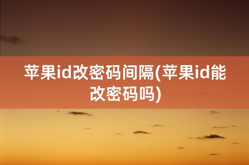 苹果id改密码间隔(苹果id能改密码吗)