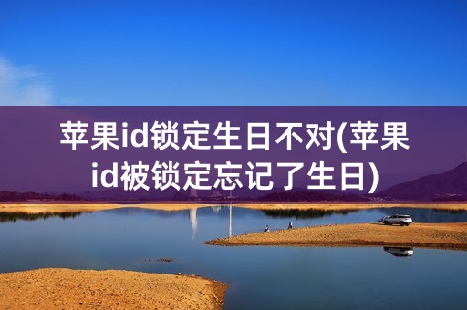 苹果id锁定生日不对(苹果id被锁定忘记了生日)