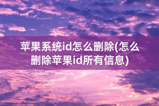 苹果系统id怎么删除(怎么删除苹果id所有信息)