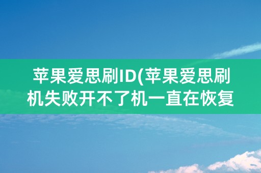 苹果爱思刷ID(苹果爱思刷机失败开不了机一直在恢复模式)