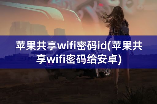 苹果共享wifi密码id(苹果共享wifi密码给安卓)