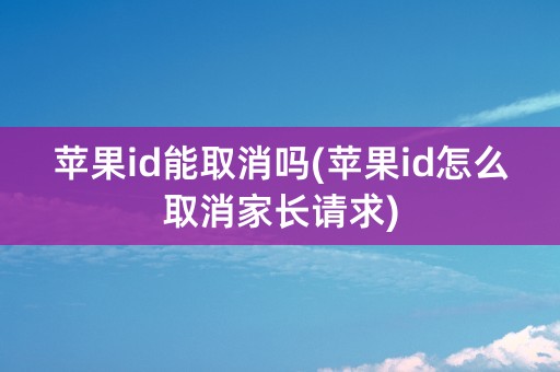 苹果id能取消吗(苹果id怎么取消家长请求)