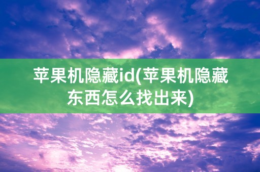 苹果机隐藏id(苹果机隐藏东西怎么找出来)