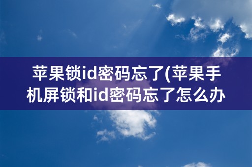 苹果锁id密码忘了(苹果手机屏锁和id密码忘了怎么办)