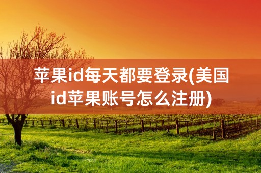 苹果id每天都要登录(美国id苹果账号怎么注册)