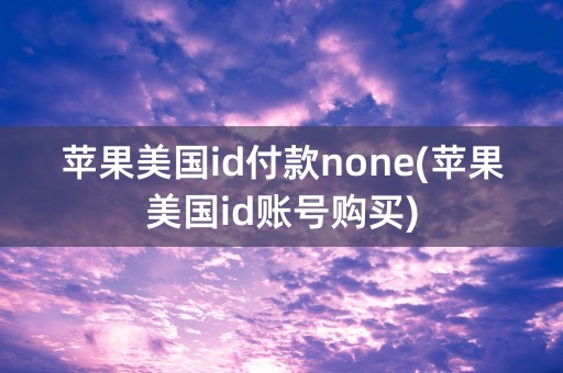 苹果美国id付款none(苹果美国id账号购买)