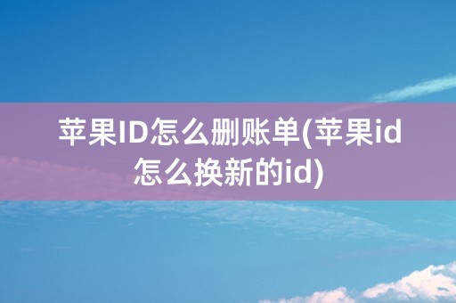 苹果ID怎么删账单(苹果id怎么换新的id)