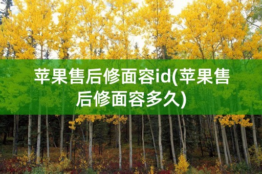 苹果售后修面容id(苹果售后修面容多久)