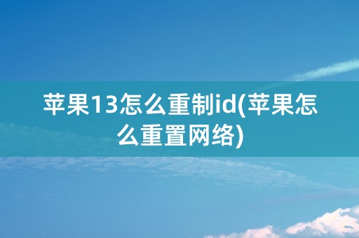 苹果13怎么重制id(苹果怎么重置网络)