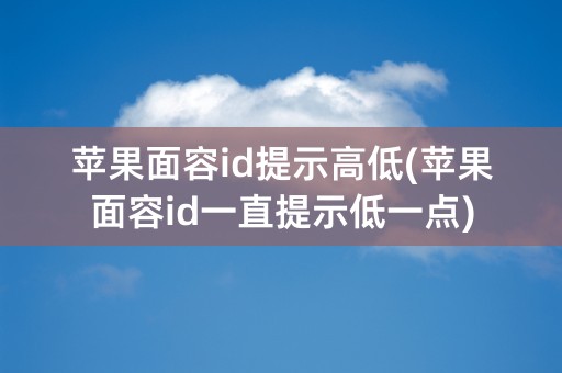 苹果面容id提示高低(苹果面容id一直提示低一点)