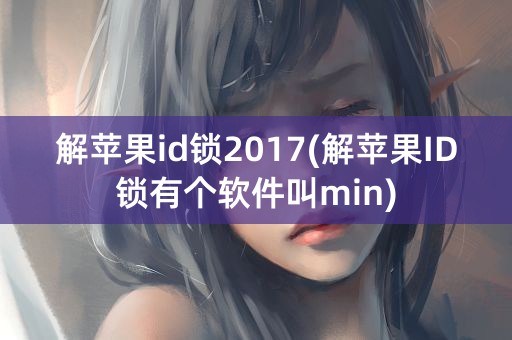 解苹果id锁2017(解苹果ID锁有个软件叫min)