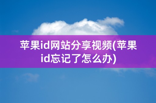 苹果id网站分享视频(苹果id忘记了怎么办)