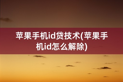 苹果手机id贷技术(苹果手机id怎么解除)