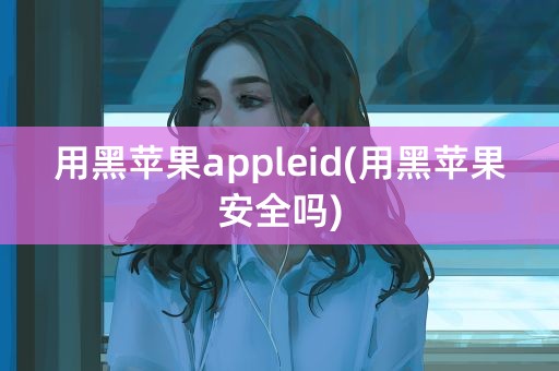 用黑苹果appleid(用黑苹果安全吗)