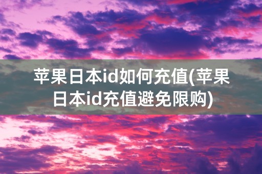 苹果日本id如何充值(苹果日本id充值避免限购)