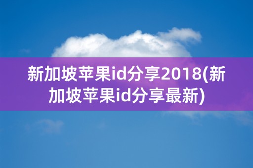 新加坡苹果id分享2018(新加坡苹果id分享最新)