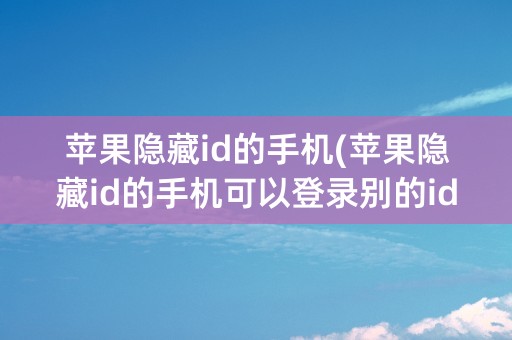 苹果隐藏id的手机(苹果隐藏id的手机可以登录别的id吗)