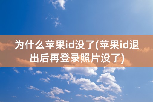 为什么苹果id没了(苹果id退出后再登录照片没了)