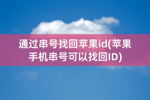 通过串号找回苹果id(苹果手机串号可以找回ID)