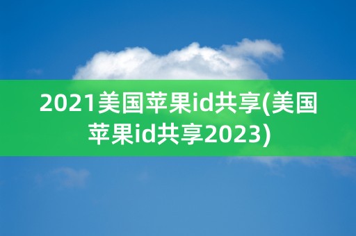 2021美国苹果id共享(美国苹果id共享2023)