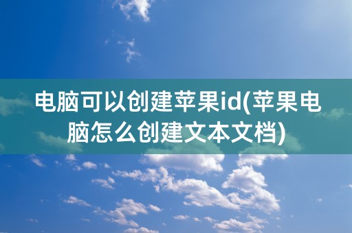 电脑可以创建苹果id(苹果电脑怎么创建文本文档)