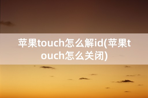 苹果touch怎么解id(苹果touch怎么关闭)