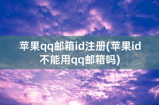 苹果qq邮箱id注册(苹果id不能用qq邮箱吗)