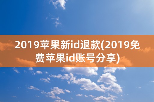 2019苹果新id退款(2019免费苹果id账号分享)