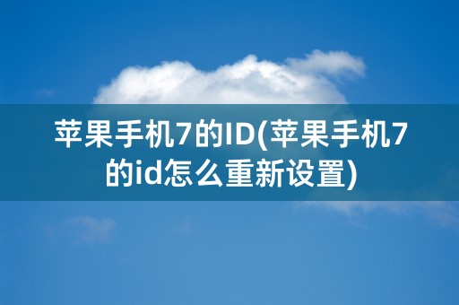 苹果手机7的ID(苹果手机7的id怎么重新设置)