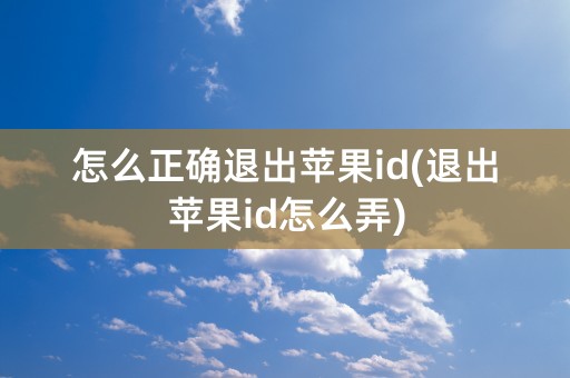 怎么正确退出苹果id(退出苹果id怎么弄)