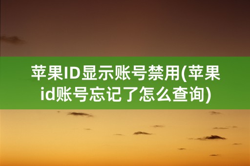 苹果ID显示账号禁用(苹果id账号忘记了怎么查询)