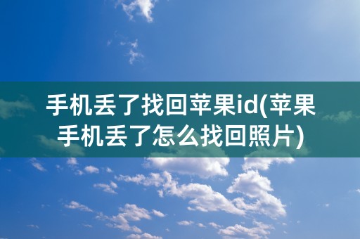 手机丢了找回苹果id(苹果手机丢了怎么找回照片)