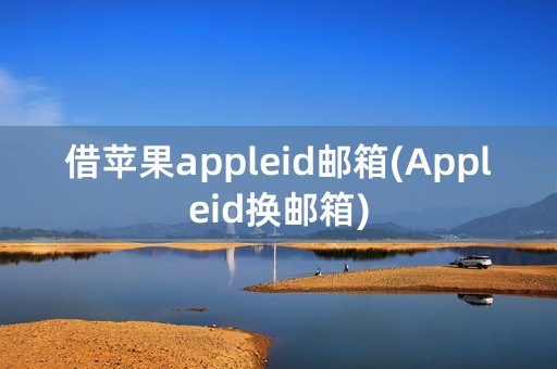 借苹果appleid邮箱(Appleid换邮箱)