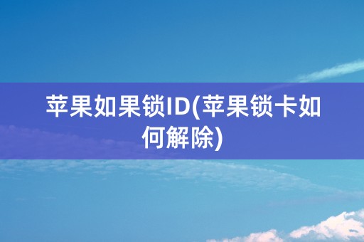 苹果如果锁ID(苹果锁卡如何解除)